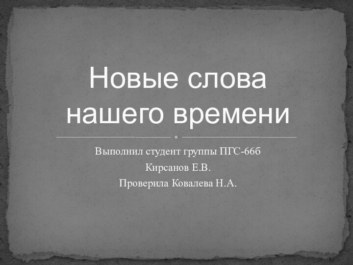 Выполнил студент группы ПГС-66бКирсанов Е.В.Проверила Ковалева Н.А.Новые слова  нашего времени