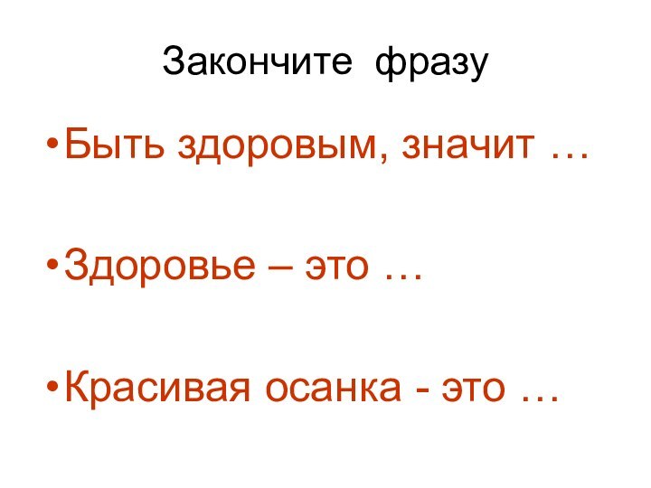 Закончите фразуБыть здоровым, значит …Здоровье – это …Красивая осанка - это …