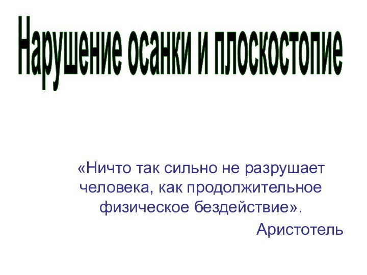 Нарушение осанки и плоскостопие«Ничто так сильно не разрушает человека, как продолжительное физическое бездействие».Аристотель