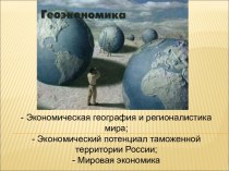Экономическая география и регионалистика мира. Экономический потенциал таможенной территории. Мировая экономика. (Тема 1)