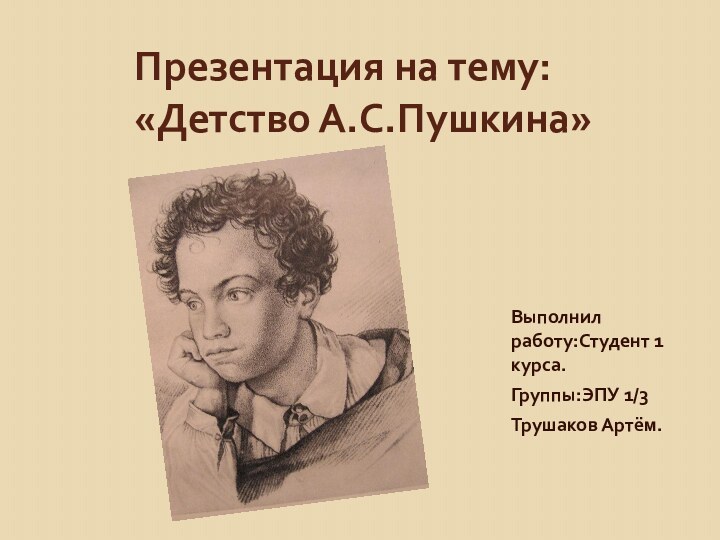 Презентация на тему: «Детство А.С.Пушкина»Выполнил работу:Cтудент 1 курса.Группы:ЭПУ 1/3Трушаков Артём.