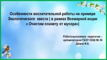 Особенности воспитательной работы на примере Экологического квеста ( в рамках Всемирной акции Очистим планету от мусора)