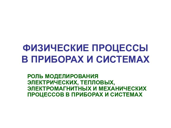 ФИЗИЧЕСКИЕ ПРОЦЕССЫ  В ПРИБОРАХ И СИСТЕМАХРОЛЬ МОДЕЛИРОВАНИЯ ЭЛЕКТРИЧЕСКИХ, ТЕПЛОВЫХ, ЭЛЕКТРОМАГНИТНЫХ И