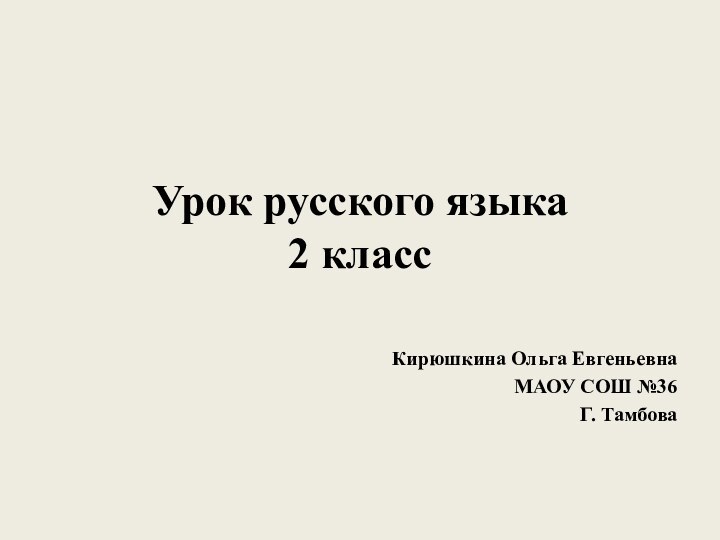 Урок русского языка  2 классКирюшкина Ольга ЕвгеньевнаМАОУ СОШ №36Г. Тамбова