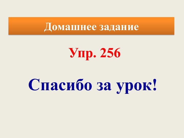 Домашнее заданиеСпасибо за урок!Упр. 256