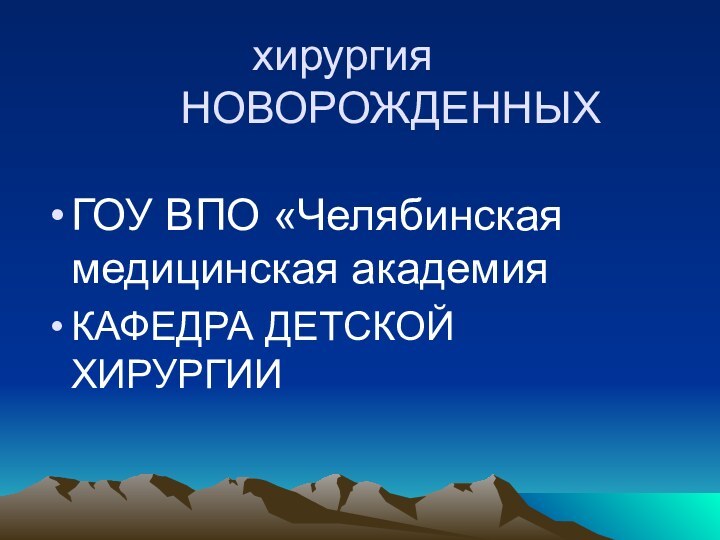 хирургия      НОВОРОЖДЕННЫХГОУ ВПО «Челябинская  медицинская академияКАФЕДРА ДЕТСКОЙ ХИРУРГИИ