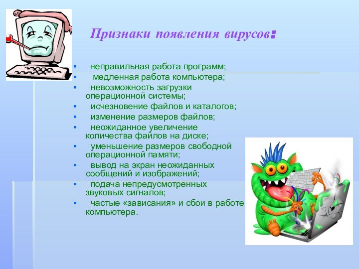 Признаки появления вирусов:    	неправильная работа программ; 	 медленная работа компьютера;  невозможность загрузки