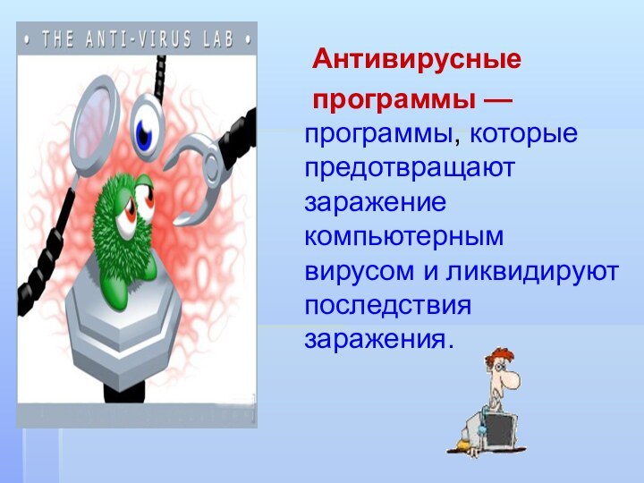 Антивирусные 	программы — программы, которые предотвращают заражение компьютерным вирусом и ликвидируют последствия заражения.        