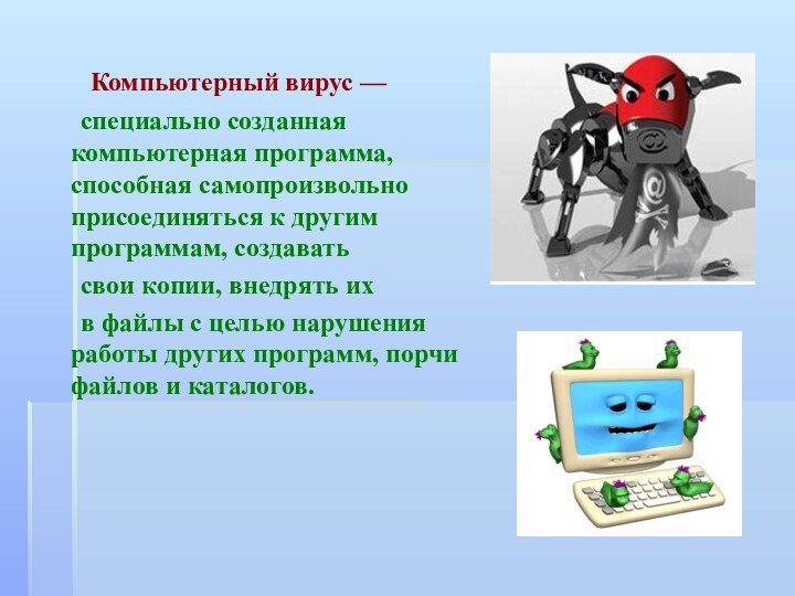  Компьютерный вирус — 	специально созданная компьютерная программа, способная самопроизвольно присоединяться к другим