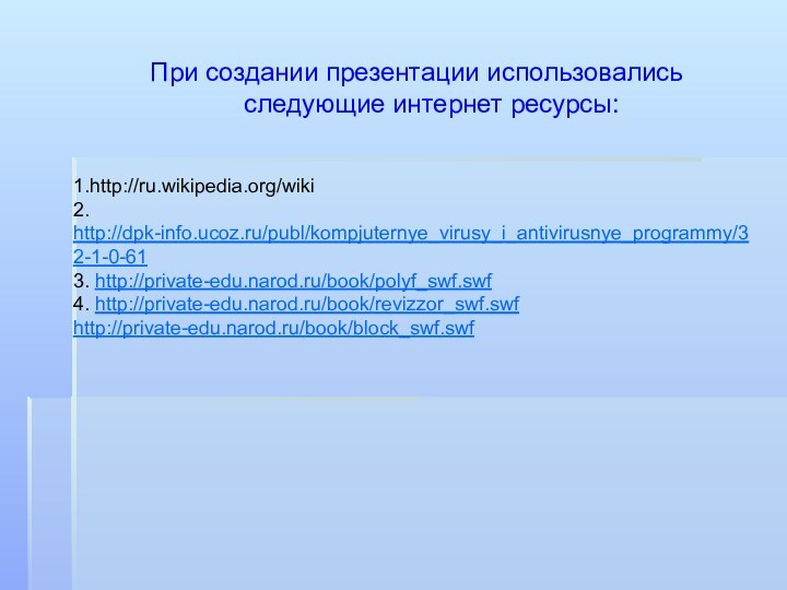 При создании презентации использовались следующие интернет ресурсы:1.http://ru.wikipedia.org/wiki2. http://dpk-info.ucoz.ru/publ/kompjuternye_virusy_i_antivirusnye_programmy/32-1-0-613. http://private-edu.narod.ru/book/polyf_swf.swf4. http://private-edu.narod.ru/book/revizzor_swf.swfhttp://private-edu.narod.ru/book/block_swf.swf