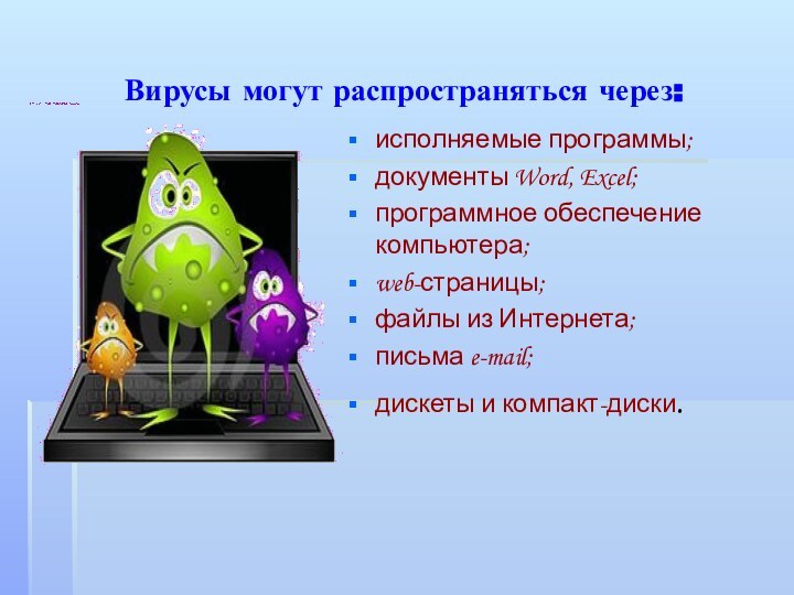 Вирусы могут распространяться через:  исполняемые программы;документы Word, Excel;программное обеспечение компьютера;web-страницы;файлы из Интернета;письма e-mail;дискеты и компакт-диски.