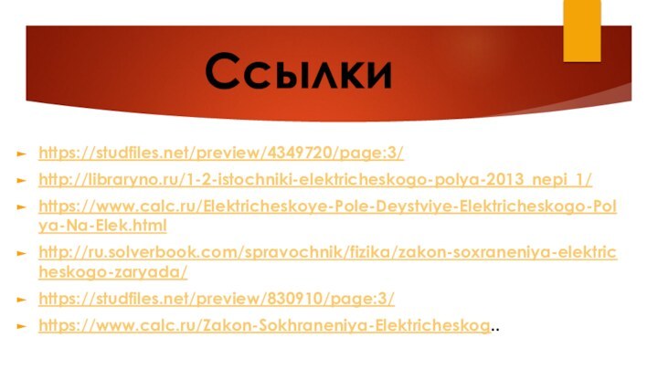 Ссылкиhttps://studfiles.net/preview/4349720/page:3/http://libraryno.ru/1-2-istochniki-elektricheskogo-polya-2013_nepi_1/https://www.calc.ru/Elektricheskoye-Pole-Deystviye-Elektricheskogo-Polya-Na-Elek.htmlhttp://ru.solverbook.com/spravochnik/fizika/zakon-soxraneniya-elektricheskogo-zaryada/https://studfiles.net/preview/830910/page:3/https://www.calc.ru/Zakon-Sokhraneniya-Elektricheskog..