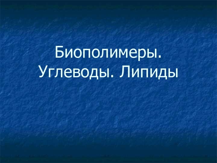 Биополимеры. Углеводы. Липиды