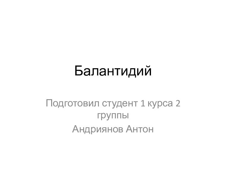 Балантидий Подготовил студент 1 курса 2 группыАндриянов Антон