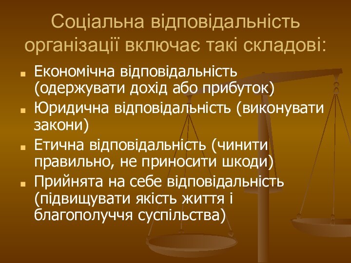 Соціальна відповідальність організації включає такі складові:Економічна відповідальність (одержувати дохід або прибуток)Юридична відповідальність