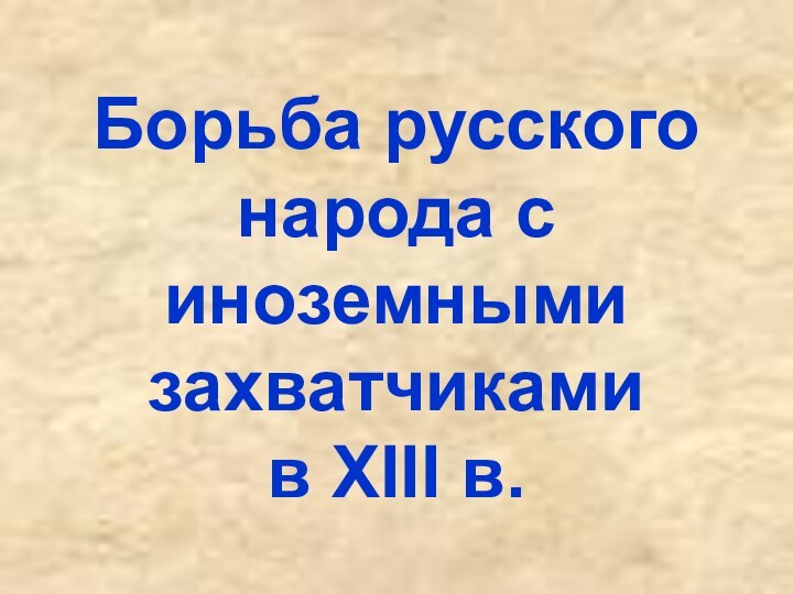 Борьба русского народа с иноземными захватчиками  в XIII в.