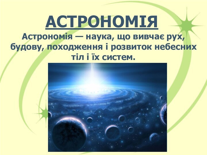 АСТРОНОМІЯАстрономія — наука, що вивчає рух, будову, походження і розвиток небесних тіл і їх систем.