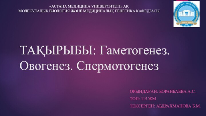 ТАҚЫРЫБЫ: Гаметогенез. Овогенез. СпермотогенезОРЫНДАҒАН: БОРАНБАЕВА А.С.ТОП: 115 ЖМТЕКСЕРГЕН: АБДРАХМАНОВА Б.М.«АСТАНА МЕДИЦИНА УНИВЕРСИТЕТІ»