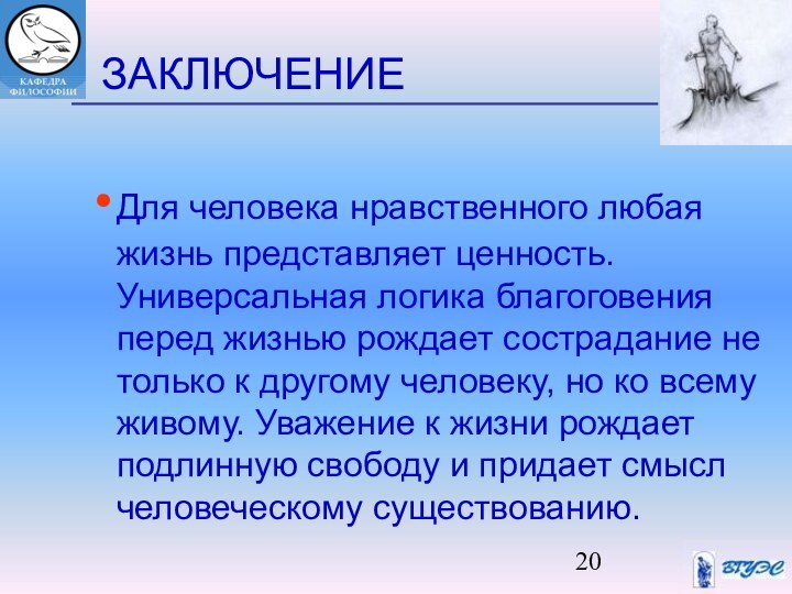 ЗАКЛЮЧЕНИЕДля человека нравственного любая жизнь представляет ценность. Универсальная логика благоговения перед жизнью