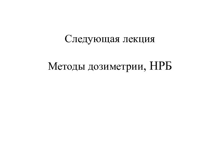 Следующая лекция  Методы дозиметрии, НРБ