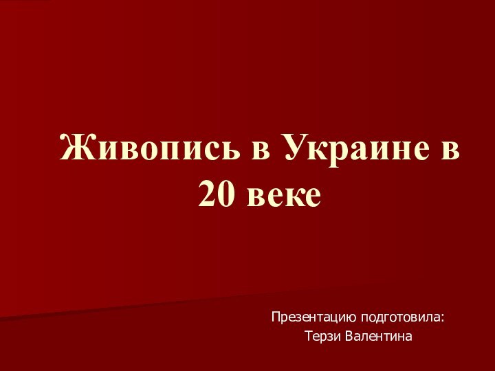 Живопись в Украине в 20 векеПрезентацию подготовила: Терзи Валентина