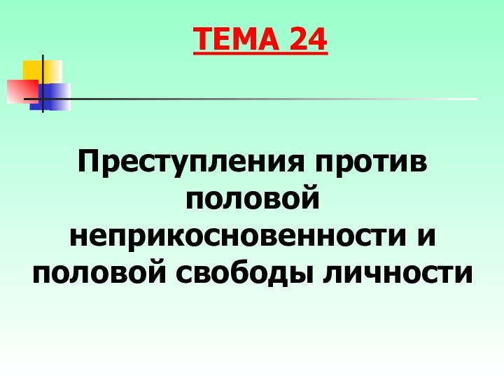 Преступления против половой неприкосновенности и половой свободы личностиТЕМА 24