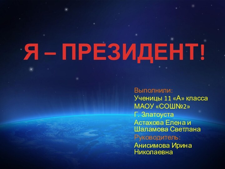 Я – ПРЕЗИДЕНТ!Выполнили:Ученицы 11 «А» классаМАОУ «СОШ№2»Г. ЗлатоустаАстахова Елена и Шаламова СветланаРуководитель:Анисимова Ирина Николаевна