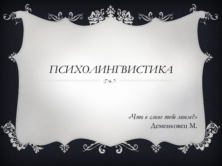 ПСИХОЛИНГВИСТИКА «Что в слове тебе моем?»Деменковец М.