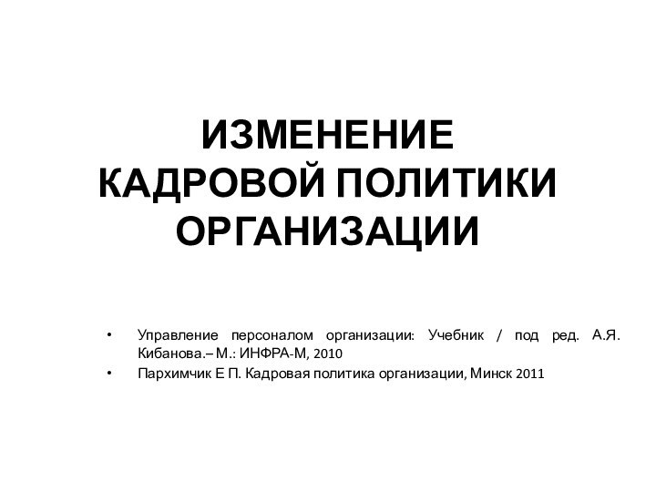 ИЗМЕНЕНИЕ  КАДРОВОЙ ПОЛИТИКИ ОРГАНИЗАЦИИУправление персоналом организации: Учебник / под ред. А.Я.