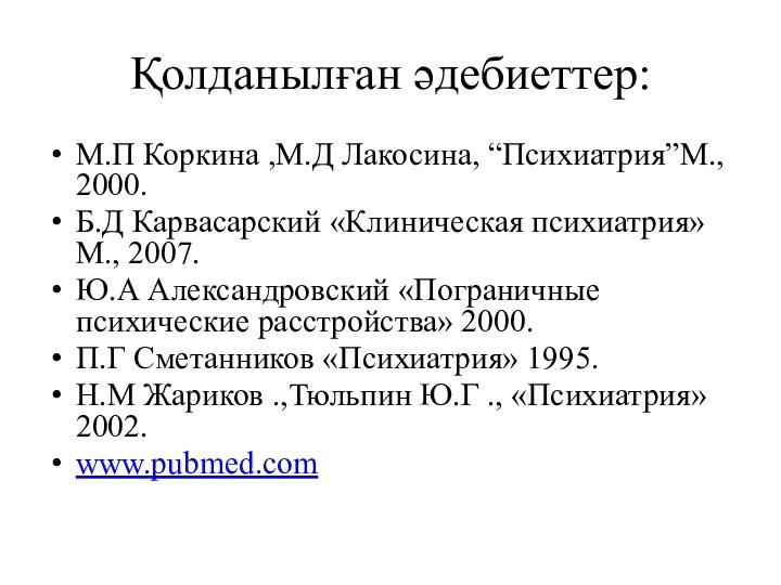 Қолданылған әдебиеттер:М.П Коркина ,М.Д Лакосина, “Психиатрия”М., 2000.Б.Д Карвасарский «Клиническая психиатрия» М., 2007.Ю.А