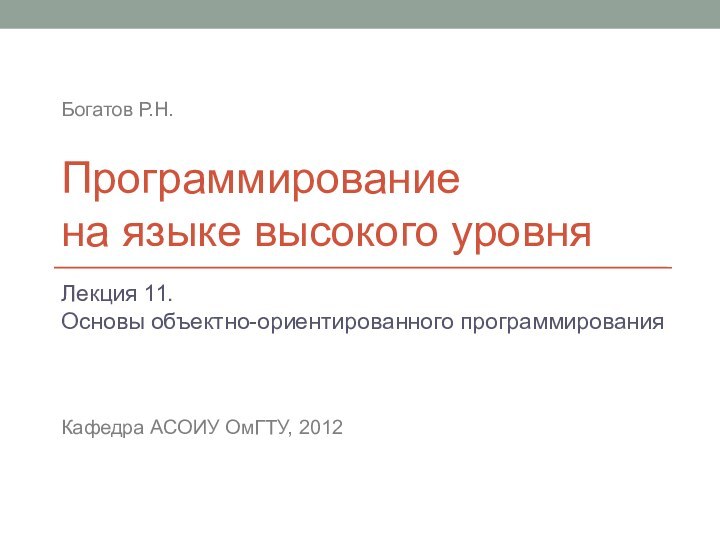 Программирование  на языке высокого уровняЛекция 11. Основы объектно-ориентированного программированияКафедра АСОИУ ОмГТУ, 2012Богатов Р.Н.