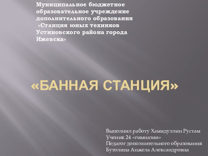 «БАННАЯ СТАНЦИЯ»Выполнил работу Хамидуллин РустамУченик 24 «гимназии»Педагог дополнительного образованияБутолина Анжела АлександровнаМуниципальное бюджетное