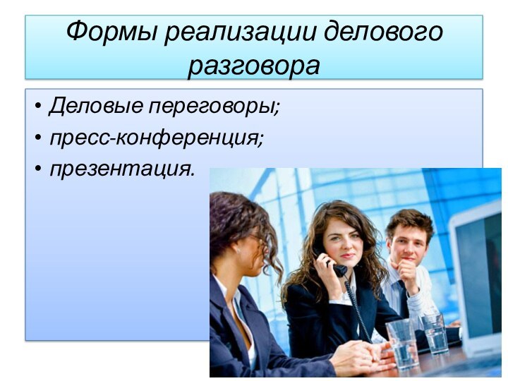 Формы реализа­ции делового разговораДеловые переговоры;пресс-конференция;презентация.