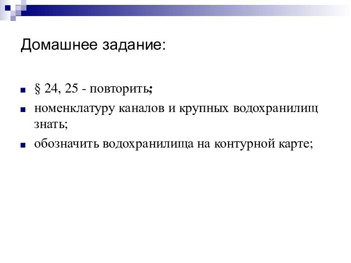 Домашнее задание:§ 24, 25 - повторить; номенклатуру каналов и крупных водохранилищ знать;обозначить водохранилища на контурной карте;