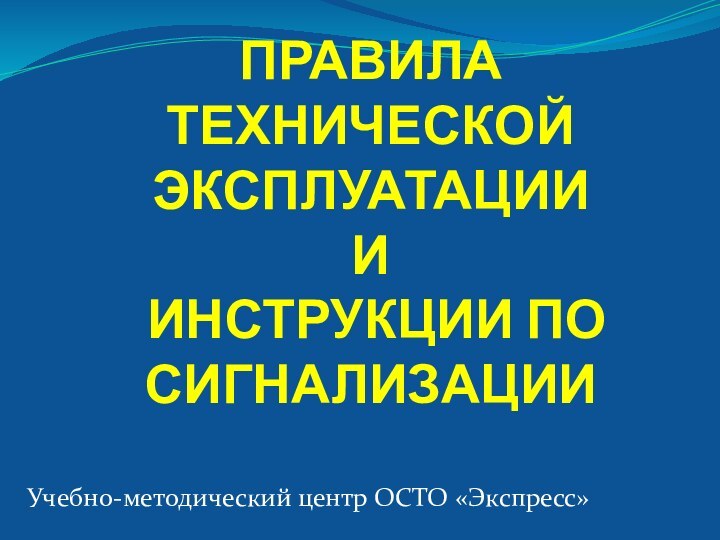 ПРАВИЛА ТЕХНИЧЕСКОЙ ЭКСПЛУАТАЦИИ  И  ИНСТРУКЦИИ ПО СИГНАЛИЗАЦИИУчебно-методический центр ОСТО «Экспресс»