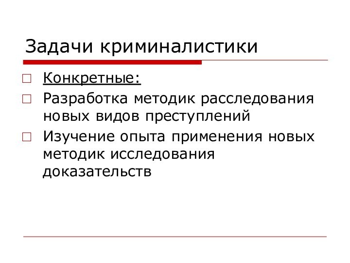 Задачи криминалистикиКонкретные:Разработка методик расследования новых видов преступленийИзучение опыта применения новых методик исследования доказательств