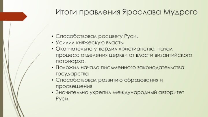 Итоги правления Ярослава МудрогоСпособствовал расцвету Руси.Усилил княжескую власть.Окончательно утвердил христианство, начал процесс