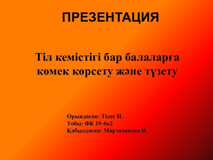 Тіл кемістігі бар балаларға көмек көрсету және түзету  ПРЕЗЕНТАЦИЯОрындаған: Тілес Н.Тобы: ФК 15-4к2Қабылдаған: Мирзадинова Н.