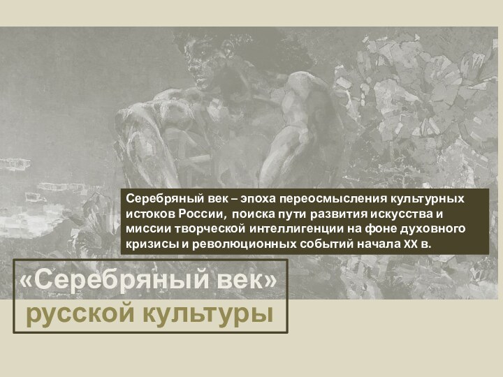 «Серебряный век» русской культурыСеребряный век – эпоха переосмысления культурных истоков России, поиска