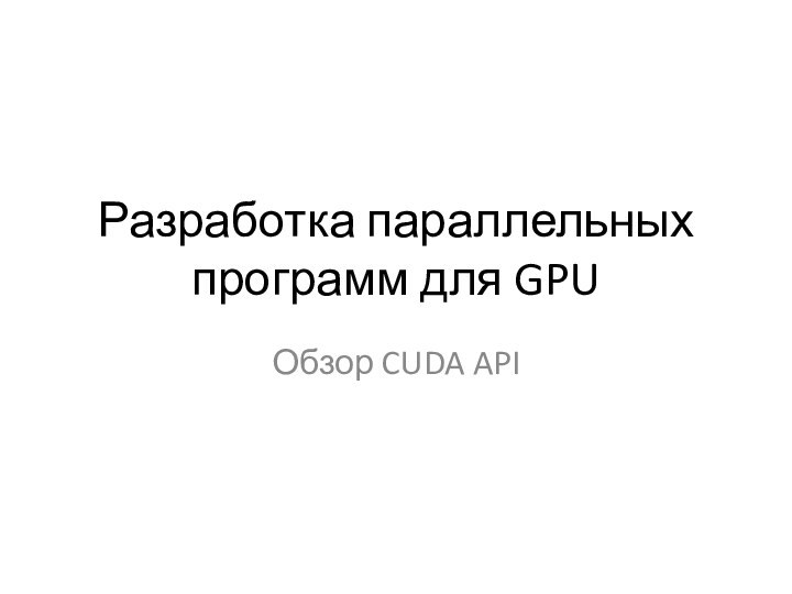 Разработка параллельных программ для GPUОбзор CUDA API