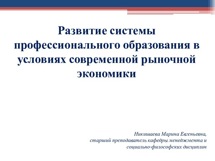 Развитие системы профессионального образования в условиях современной рыночной экономикиНикишаева Марина Евгеньевна,