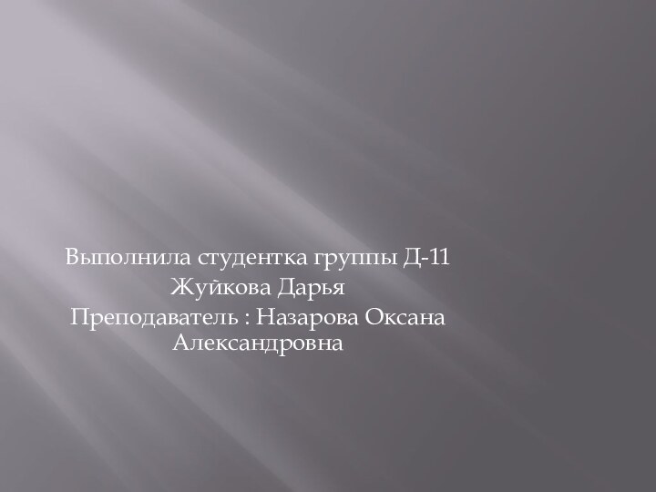 Выполнила студентка группы Д-11Жуйкова Дарья Преподаватель : Назарова Оксана Александровна