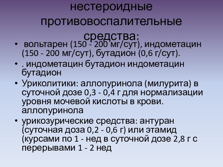 нестероидные противовоспалительные средства:  вольтарен (150 - 200 мг/сут), индометацин (150 - 200