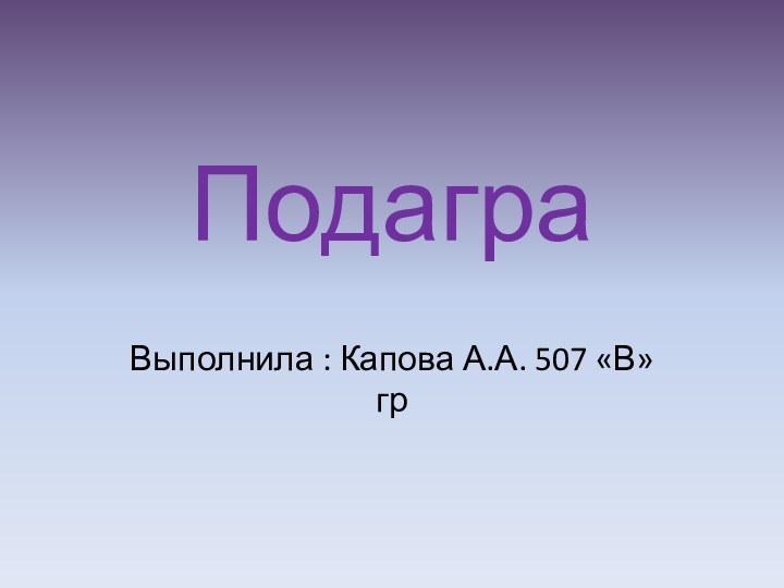 ПодаграВыполнила : Капова А.А. 507 «В» гр