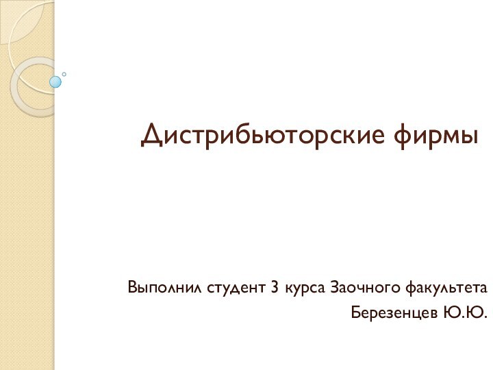 Дистрибьюторские фирмыВыполнил студент 3 курса Заочного факультетаБерезенцев Ю.Ю.