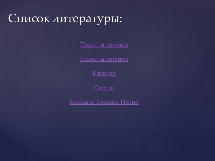 Список литературы:Планеты гигантыПланеты гигантыЮпитерСатурн Большое Красное Пятно