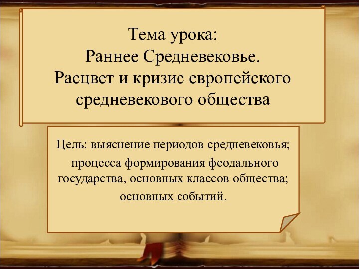 Цель: выяснение периодов средневековья; процесса формирования феодального государства, основных классов общества;основных событий.