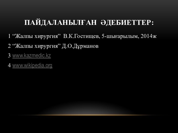 ПАЙДАЛАНЫЛҒАН ӘДЕБИЕТТЕР:1 “Жалпы хирургия” В.К.Гостищев, 5-шығарылым, 2014ж2 “Жалпы хирургия” Д.О.Дұрманов3 www.kazmedic.kz4 www.wikipedia.org