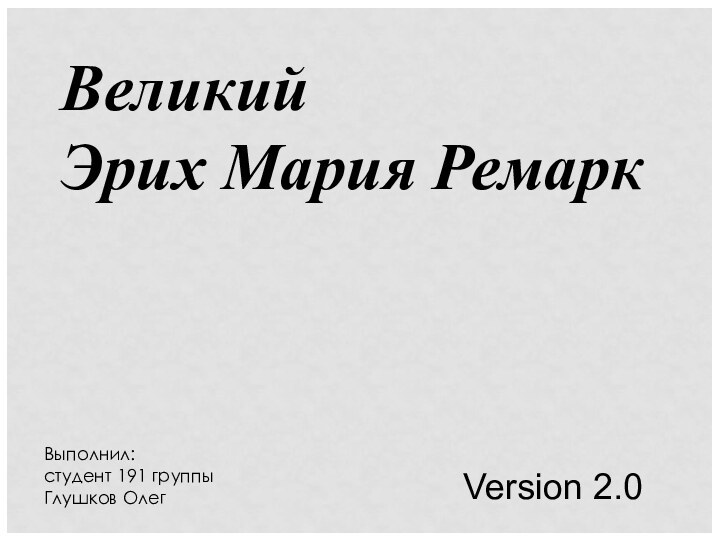 Великий Эрих Мария РемаркВыполнил: студент 191 группыГлушков ОлегVersion 2.0