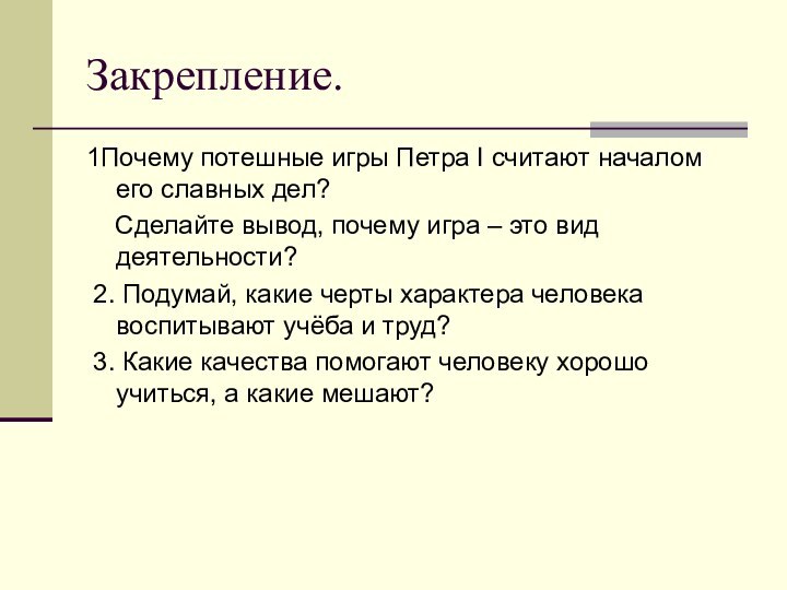 Закрепление.1Почему потешные игры Петра I считают началом его славных дел?  Сделайте